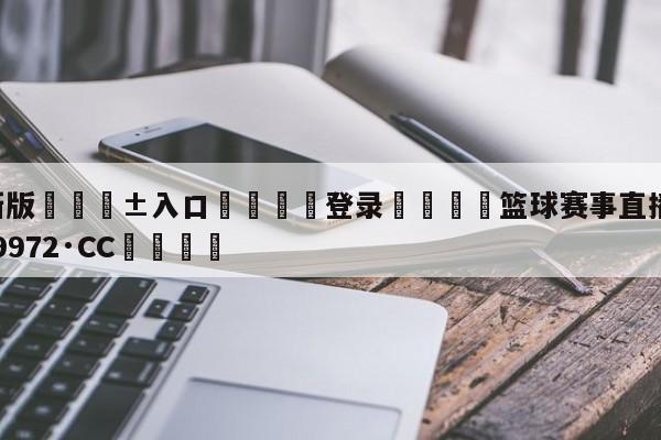 🥀最新版🎱入口🐔登录🚭篮球赛事直播 🏆hg888体育69972·CC🎁